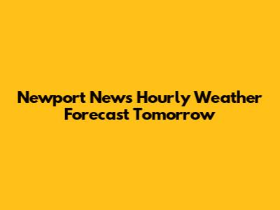 Newport News Hourly Weather Forecast Tomorrow