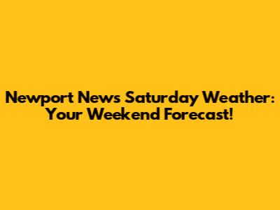 Newport News Saturday Weather: Your Weekend Forecast!