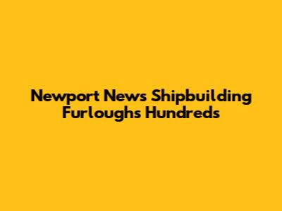 Newport News Shipbuilding Furloughs Hundreds