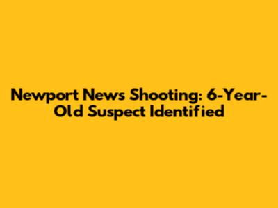 Newport News Shooting: 6-Year-Old Suspect Identified