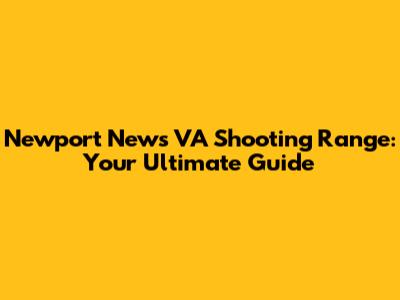Newport News VA Shooting Range: Your Ultimate Guide