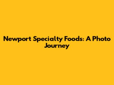Newport Specialty Foods: A Photo Journey