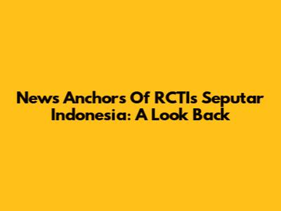 News Anchors Of RCTI's Seputar Indonesia: A Look Back