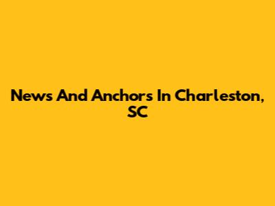 News And Anchors In Charleston, SC