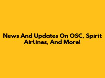 News And Updates On OSC, Spirit Airlines, And More!