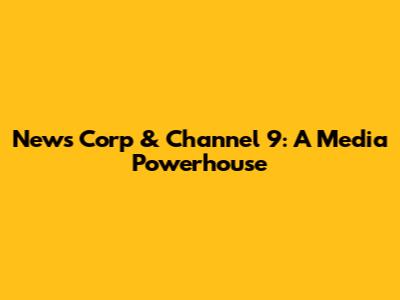 News Corp & Channel 9: A Media Powerhouse