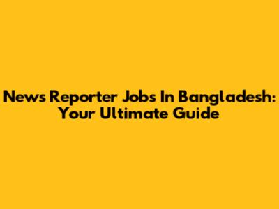News Reporter Jobs In Bangladesh: Your Ultimate Guide