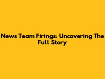 News Team Firings: Uncovering The Full Story