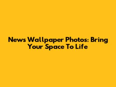 News Wallpaper Photos: Bring Your Space To Life
