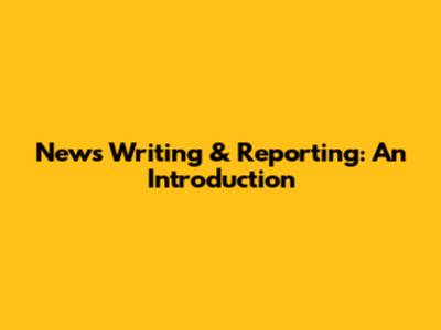 News Writing & Reporting: An Introduction
