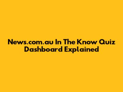 News.com.au In The Know Quiz Dashboard Explained