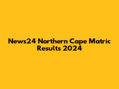 News24 Northern Cape Matric Results 2024