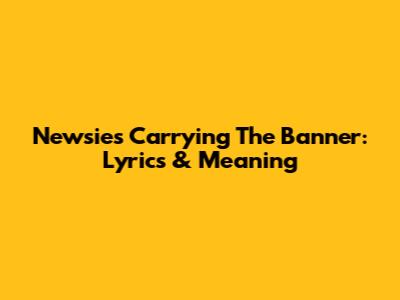 Newsies' "Carrying The Banner": Lyrics & Meaning