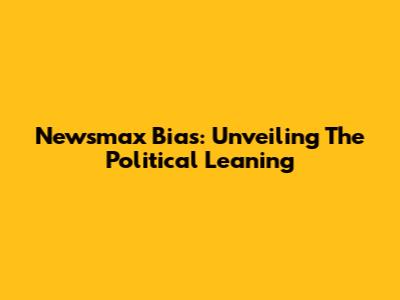 Newsmax Bias: Unveiling The Political Leaning