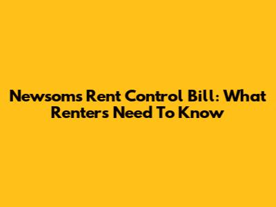 Newsom's Rent Control Bill: What Renters Need To Know