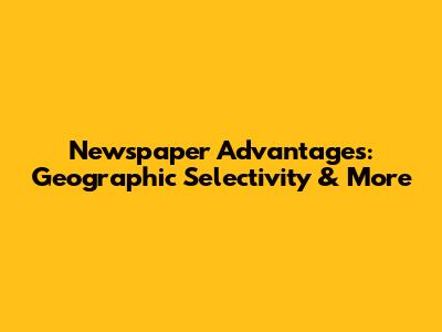 Newspaper Advantages: Geographic Selectivity & More