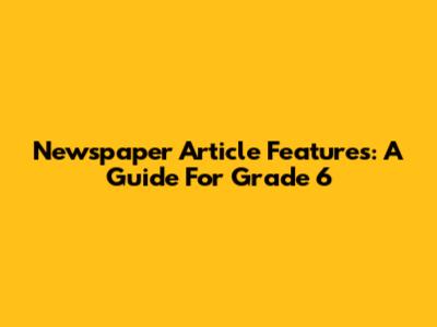 Newspaper Article Features: A Guide For Grade 6