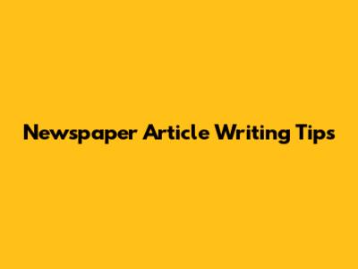 Newspaper Article Writing Tips
