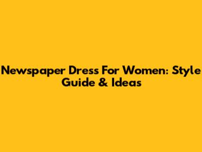 Newspaper Dress For Women: Style Guide & Ideas