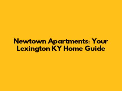 Newtown Apartments: Your Lexington KY Home Guide