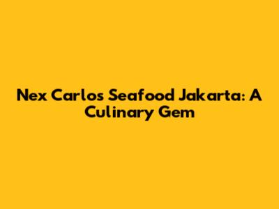 Nex Carlos Seafood Jakarta: A Culinary Gem
