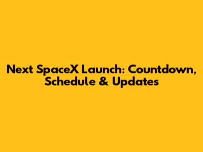 Next SpaceX Launch: Countdown, Schedule & Updates