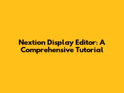 Nextion Display Editor: A Comprehensive Tutorial