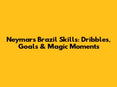 Neymar's Brazil Skills: Dribbles, Goals & Magic Moments