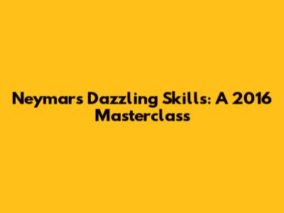 Neymar's Dazzling Skills: A 2016 Masterclass