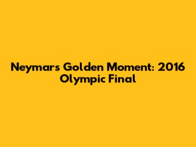Neymar's Golden Moment: 2016 Olympic Final
