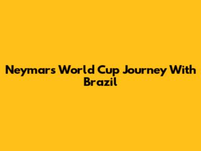 Neymar's World Cup Journey With Brazil