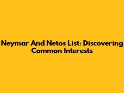 Neymar And Neto's List: Discovering Common Interests