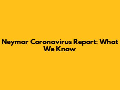 Neymar Coronavirus Report: What We Know