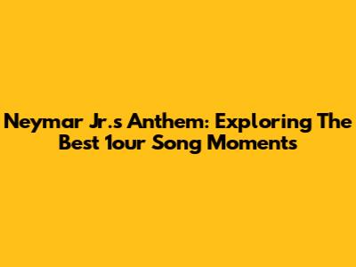 Neymar Jr.'s Anthem: Exploring The Best '1our' Song Moments