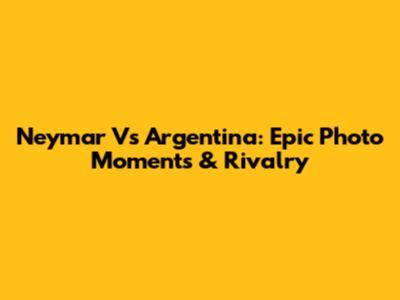 Neymar Vs Argentina: Epic Photo Moments & Rivalry