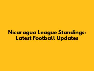Nicaragua League Standings: Latest Football Updates