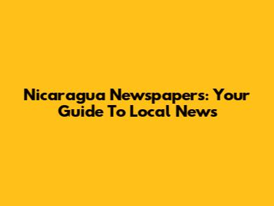 Nicaragua Newspapers: Your Guide To Local News