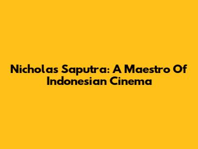 Nicholas Saputra: A Maestro Of Indonesian Cinema