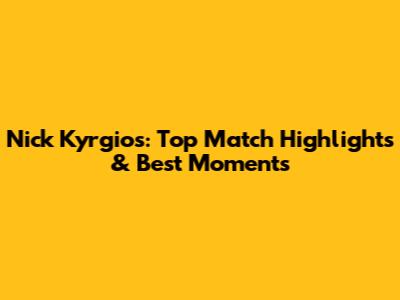 Nick Kyrgios: Top Match Highlights & Best Moments