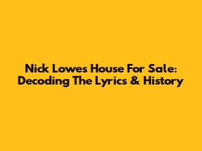 Nick Lowe's House For Sale: Decoding The Lyrics & History