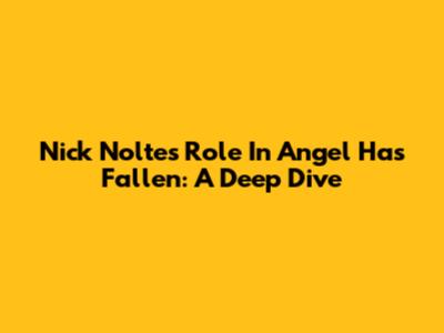 Nick Nolte's Role In Angel Has Fallen: A Deep Dive