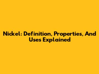 Nickel: Definition, Properties, And Uses Explained