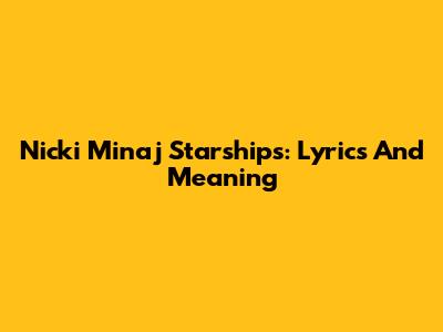 Nicki Minaj Starships: Lyrics And Meaning