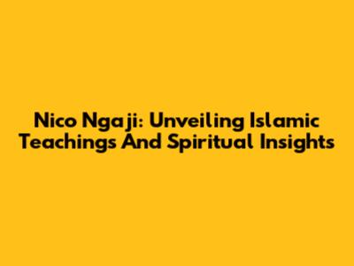 Nico Ngaji: Unveiling Islamic Teachings And Spiritual Insights