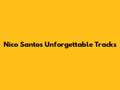 Nico Santos' Unforgettable Tracks