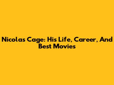 Nicolas Cage: His Life, Career, And Best Movies
