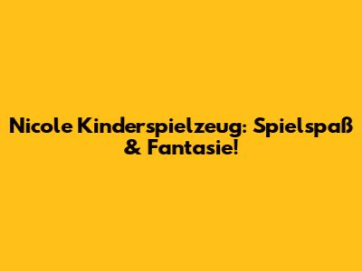Nicole Kinderspielzeug: Spielspaß & Fantasie!