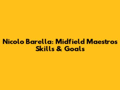 Nicolo Barella: Midfield Maestro's Skills & Goals