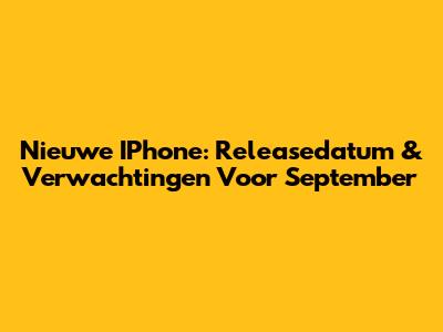 Nieuwe IPhone: Releasedatum & Verwachtingen Voor September