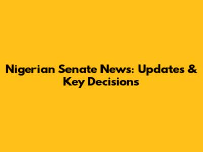 Nigerian Senate News: Updates & Key Decisions